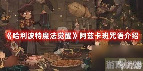 《哈利波特魔法觉醒》阿兹卡班咒语介绍