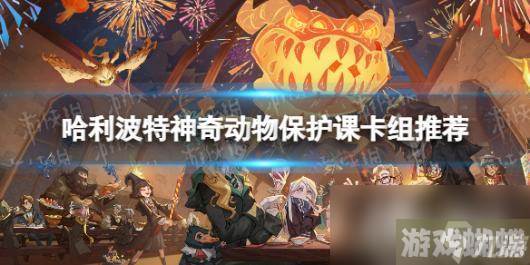 哈利波特魔法觉醒神奇动物保护课卡组推荐