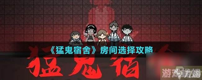 《猛鬼宿舍》房间选择攻略