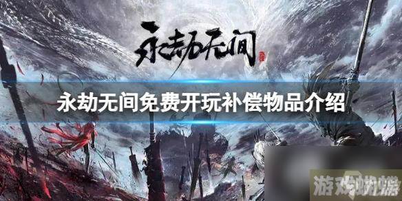 《永劫无间》免费开玩补偿物品有哪些？免费开玩补偿物品介绍