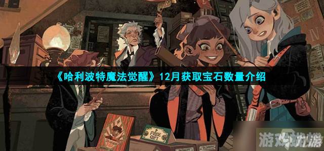 哈利波特魔法觉醒12月获取宝石有多少-12月获取宝石数量介绍