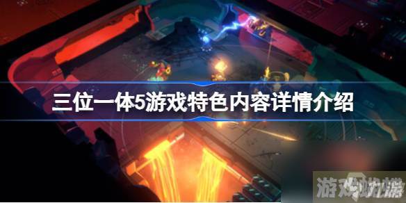 三位一体5有什么特色内容,三位一体5游戏特色内容详情介绍