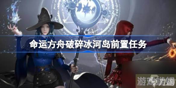 命运方舟破碎冰河岛前置任务在哪接,破碎冰河岛前置任务攻略