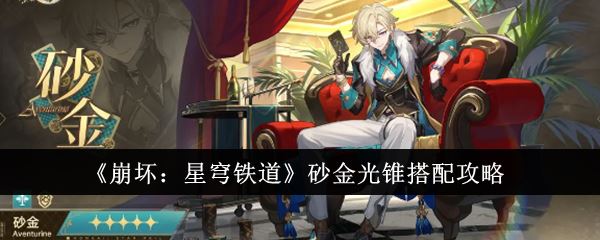 崩坏星穹铁道砂金怎么搭配 光锥选择推荐攻略！